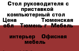 Стол руководителя с приставкой; компьютерный стол › Цена ­ 15 000 - Тюменская обл., Тюмень г. Мебель, интерьер » Офисная мебель   